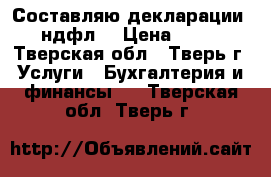 Составляю декларации 3-ндфл  › Цена ­ 500 - Тверская обл., Тверь г. Услуги » Бухгалтерия и финансы   . Тверская обл.,Тверь г.